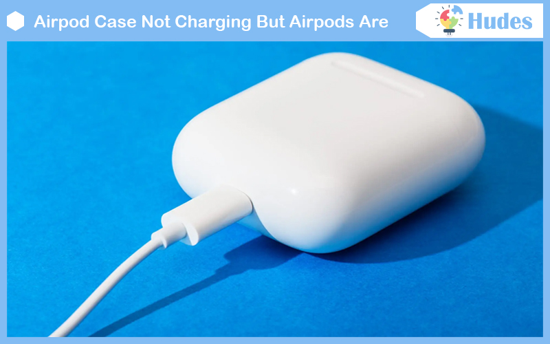 Airpod Case Not Charging But Airpods Are